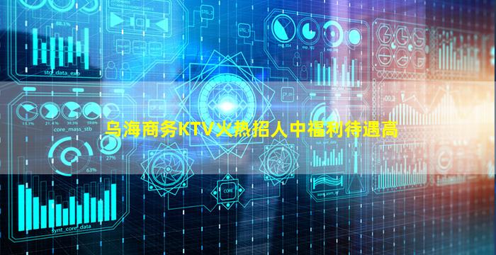 乌海商务KTV火热招人中福利待遇高