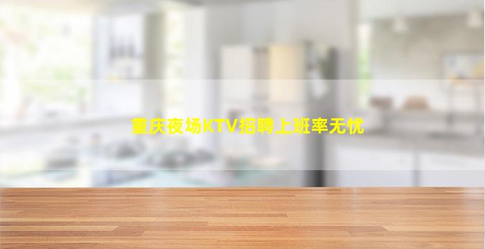 重庆夜场KTV招聘上班率无忧